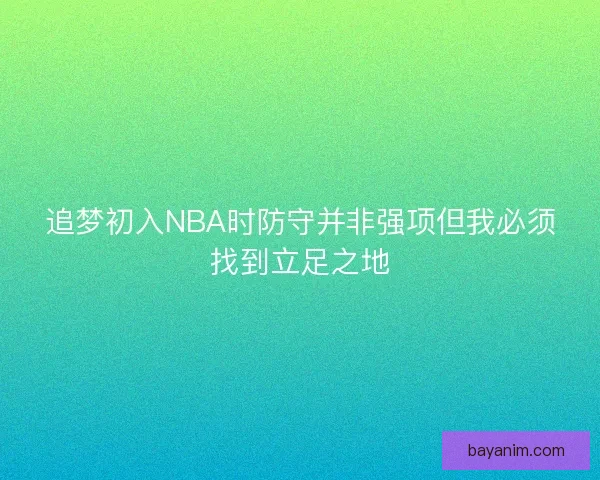 追梦初入NBA时防守并非强项但我必须找到立足之地
